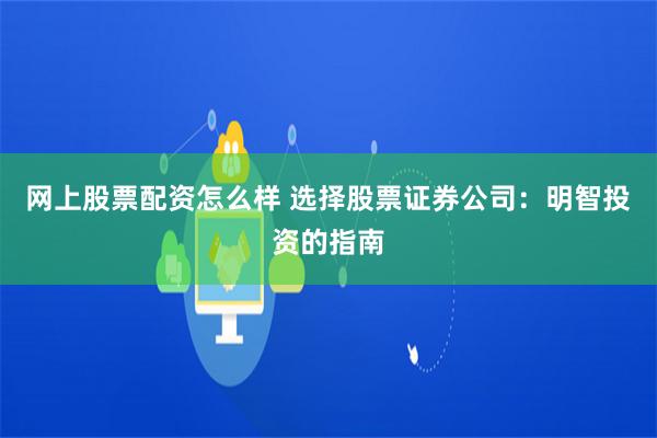 网上股票配资怎么样 选择股票证券公司：明智投资的指南