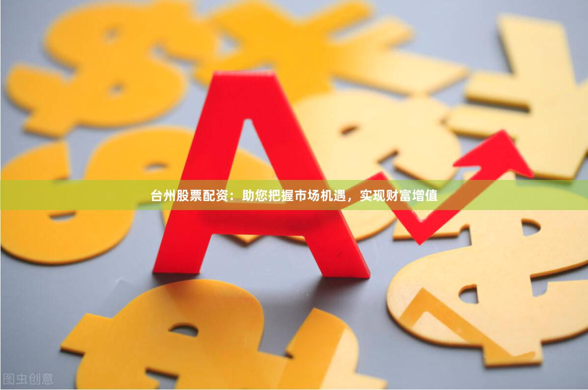 台州股票配资：助您把握市场机遇，实现财富增值