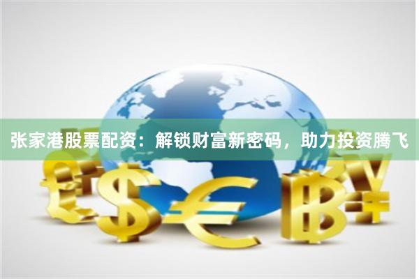 张家港股票配资：解锁财富新密码，助力投资腾飞