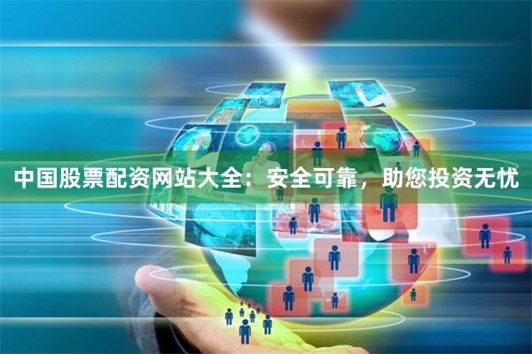 中国股票配资网站大全：安全可靠，助您投资无忧