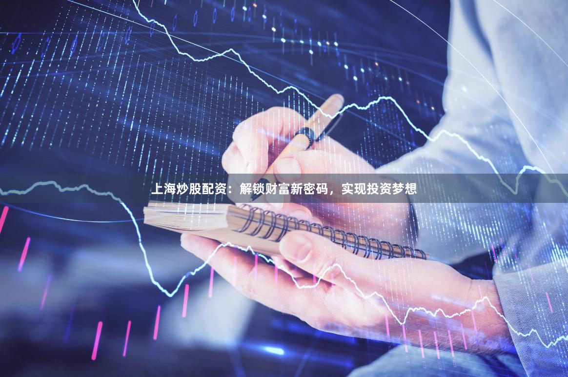 上海炒股配资：解锁财富新密码，实现投资梦想
