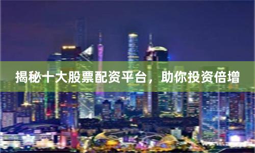 揭秘十大股票配资平台，助你投资倍增