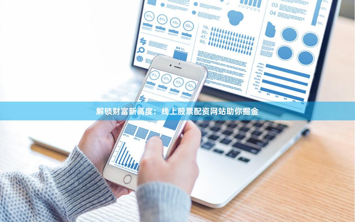 解锁财富新高度：线上股票配资网站助你掘金