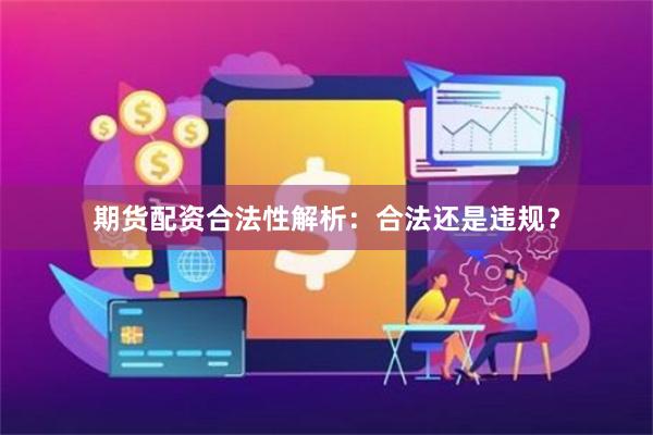 期货配资合法性解析：合法还是违规？