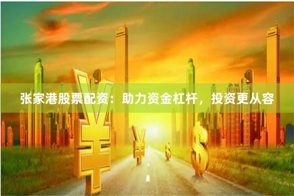 张家港股票配资：助力资金杠杆，投资更从容