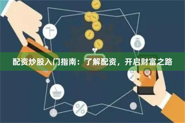 配资炒股入门指南：了解配资，开启财富之路