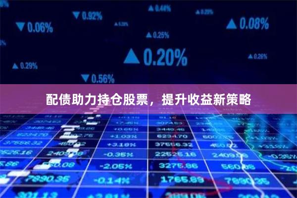 配债助力持仓股票，提升收益新策略