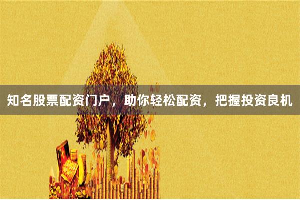 知名股票配资门户,助你轻松配资,把握投资良机