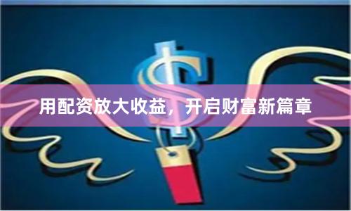 用配资放大收益,开启财富新篇章