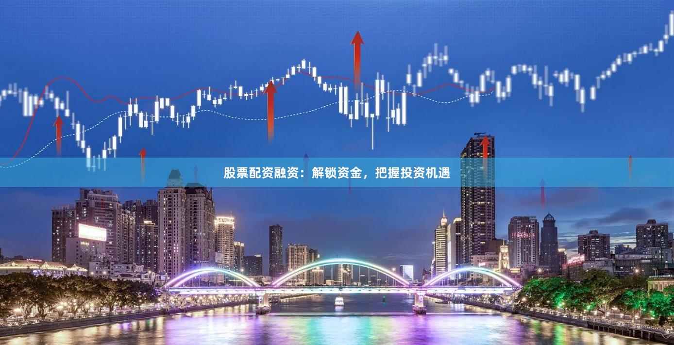 股票配资融资:解锁资金,把握投资机遇