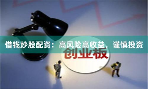 借钱炒股配资：高风险高收益，谨慎投资