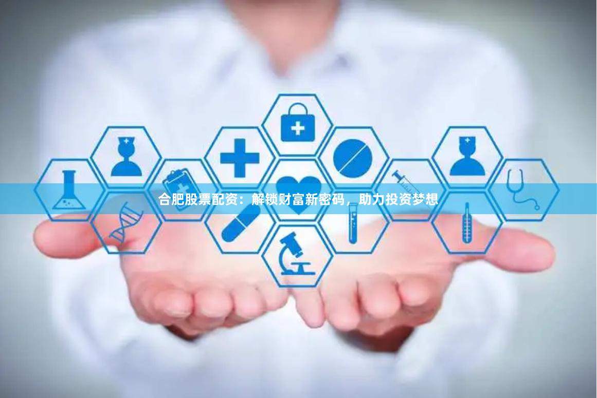 合肥股票配资:解锁财富新密码,助力投资梦想