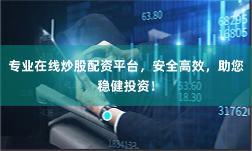 专业在线炒股配资平台，安全高效，助您稳健投资！