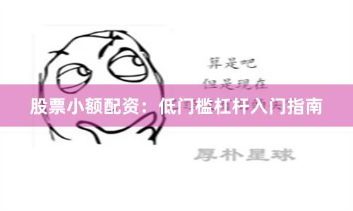 股票小额配资：低门槛杠杆入门指南
