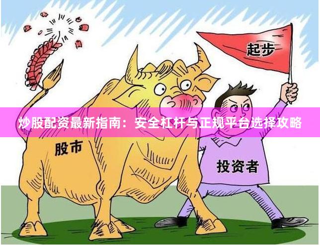 炒股配资最新指南：安全杠杆与正规平台选择攻略