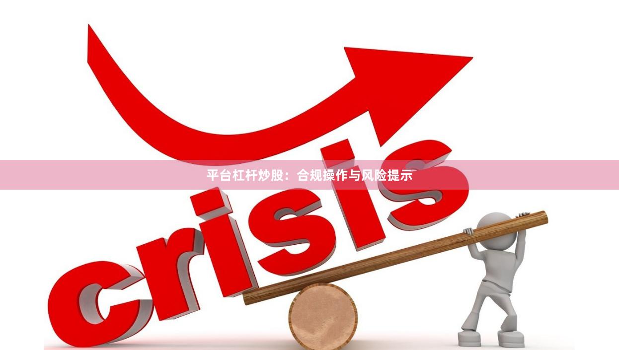 平台杠杆炒股：合规操作与风险提示