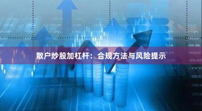 散户炒股加杠杆：合规方法与风险提示