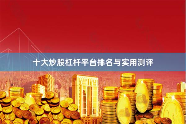 十大炒股杠杆平台排名与实用测评