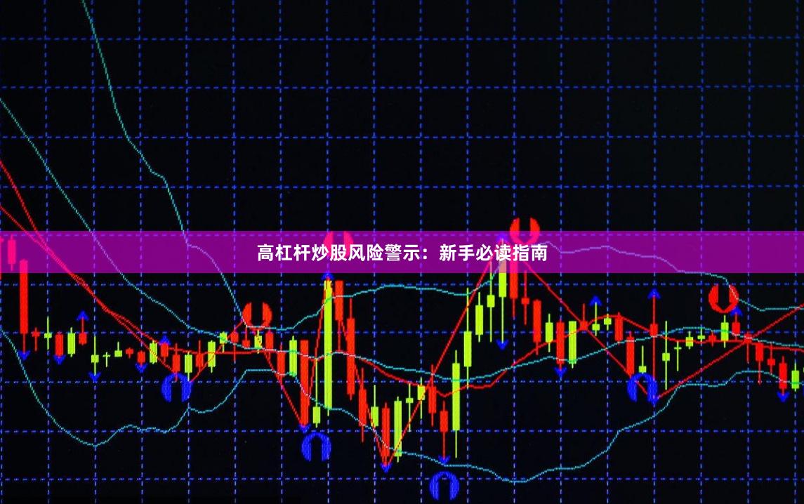 高杠杆炒股风险警示：新手必读指南