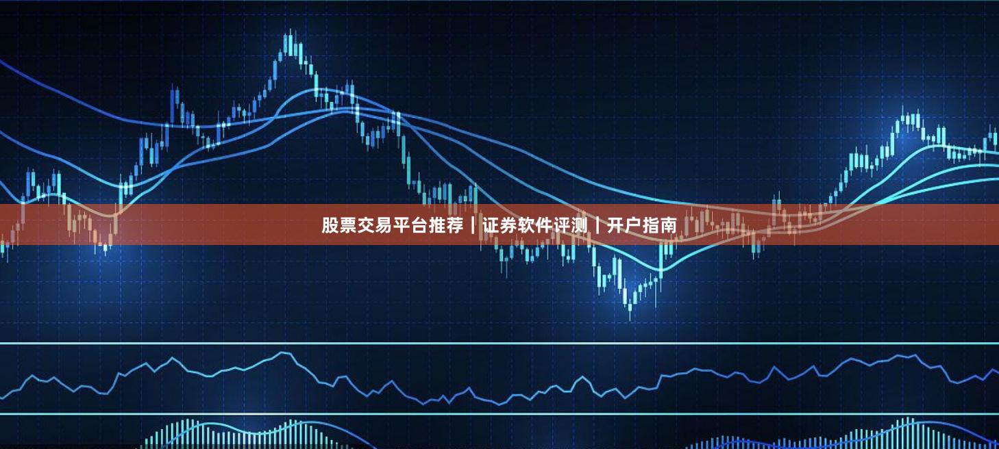 股票交易平台推荐|证券软件评测|开户指南