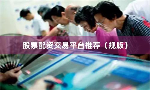 股票配资交易平台推荐（规版）
