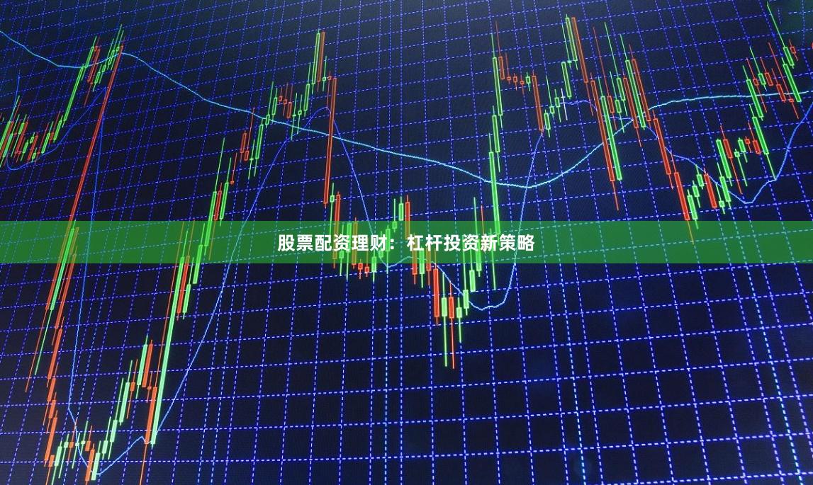 股票配资理财：杠杆投资新策略