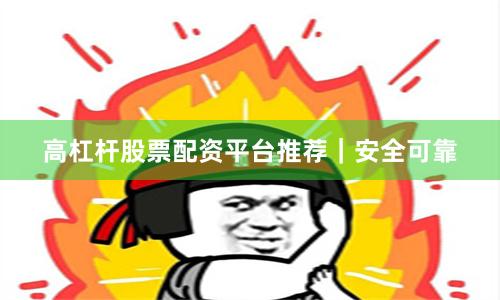 高杠杆股票配资平台推荐|安全可靠