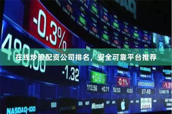 在线炒股配资公司排名，安全可靠平台推荐