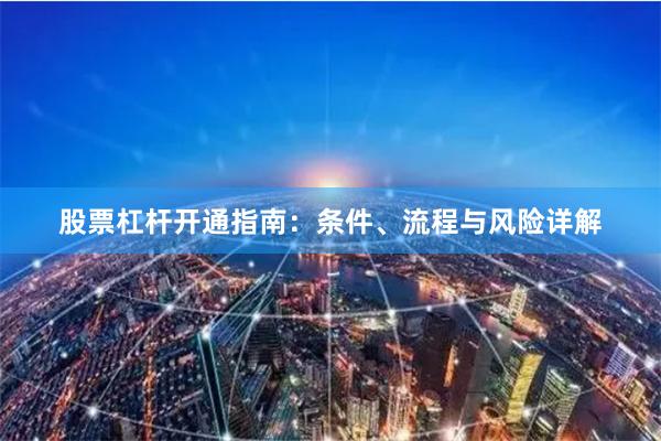 股票杠杆开通指南：条件、流程与风险详解