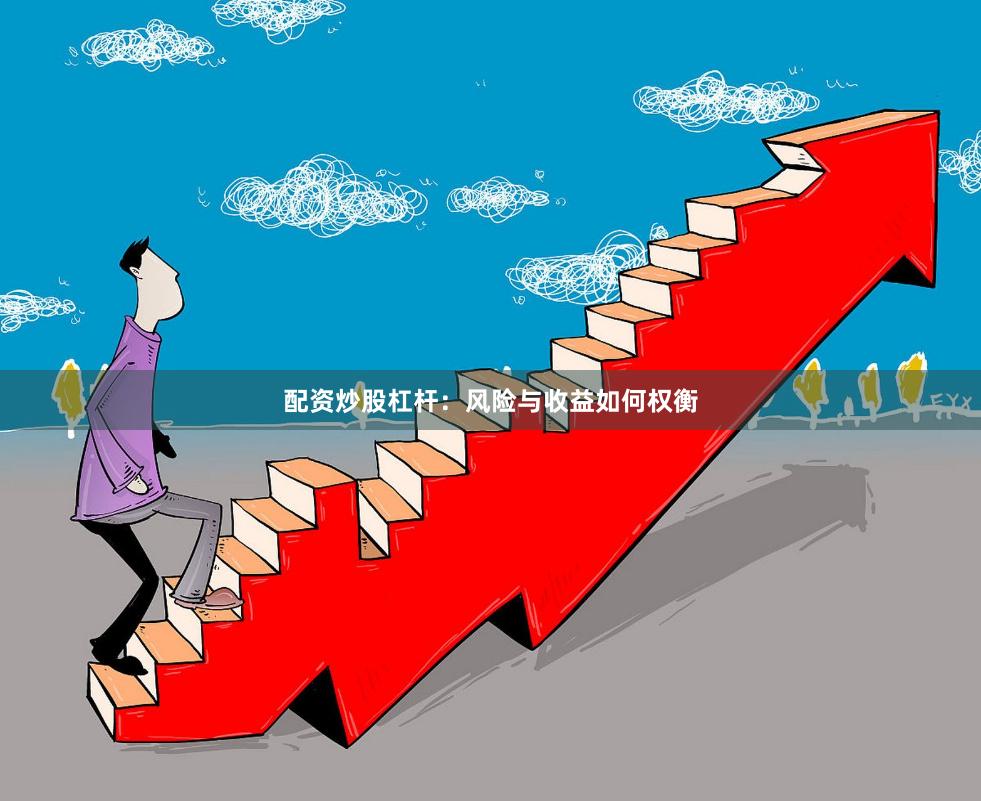 配资炒股杠杆:风险与收益如何权衡