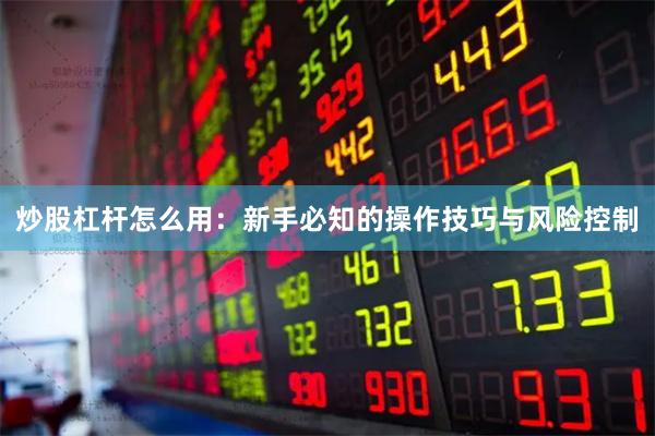 炒股杠杆怎么用：新手必知的操作技巧与风险控制