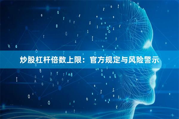炒股杠杆倍数上限：官方规定与风险警示