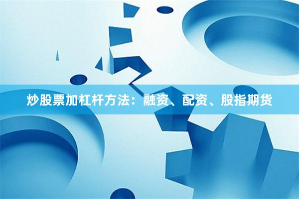 炒股票加杠杆方法：融资、配资、股指期货