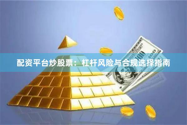 配资平台炒股票：杠杆风险与合规选择指南