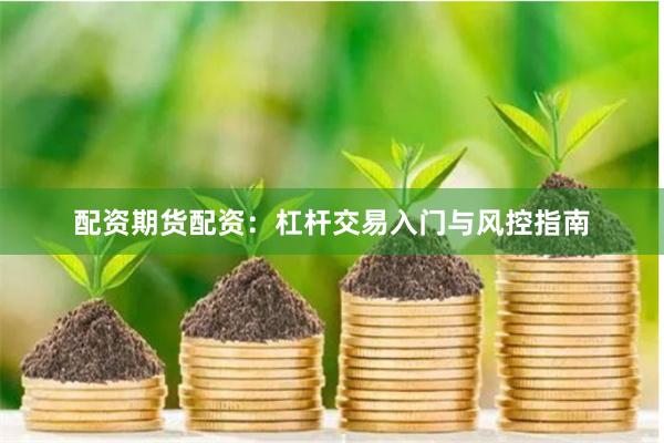 配资期货配资:杠杆交易入门与风控指南