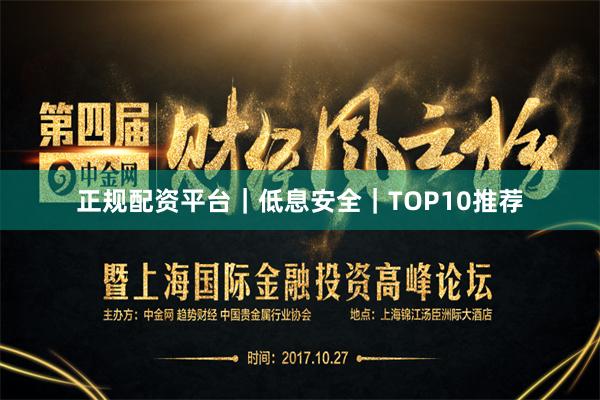 正规配资平台｜低息安全｜TOP10推荐