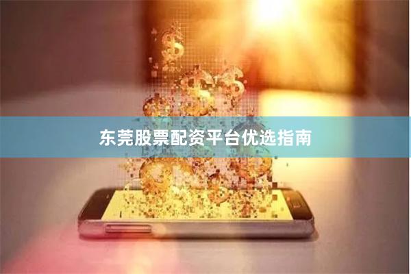 东莞股票配资平台优选指南