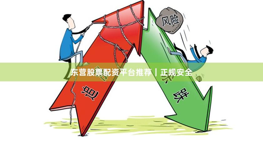 东营股票配资平台推荐｜正规安全