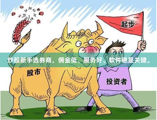 炒股新手选券商，佣金低、服务好、软件稳是关键。