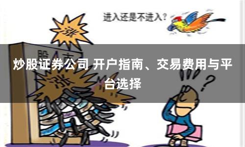 炒股证券公司 开户指南、交易费用与平台选择