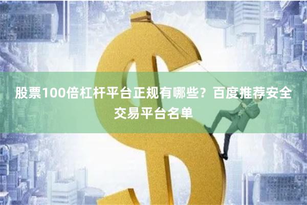 股票100倍杠杆平台正规有哪些?百度推荐安全交易平台名单
