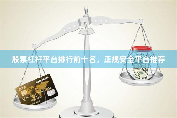 股票杠杆平台排行前十名，正规安全平台推荐