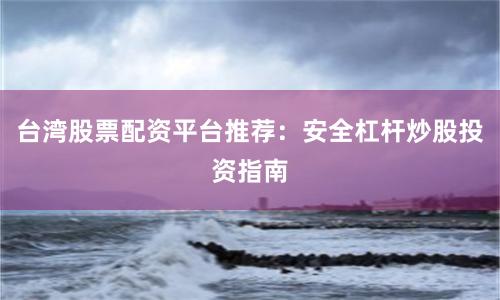 台湾股票配资平台推荐：安全杠杆炒股投资指南