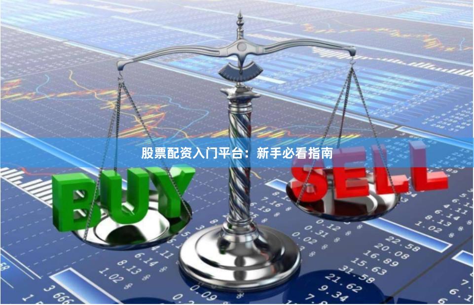 股票配资入门平台：新手必看指南