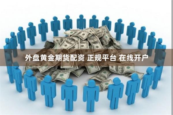 外盘黄金期货配资 正规平台 在线开户
