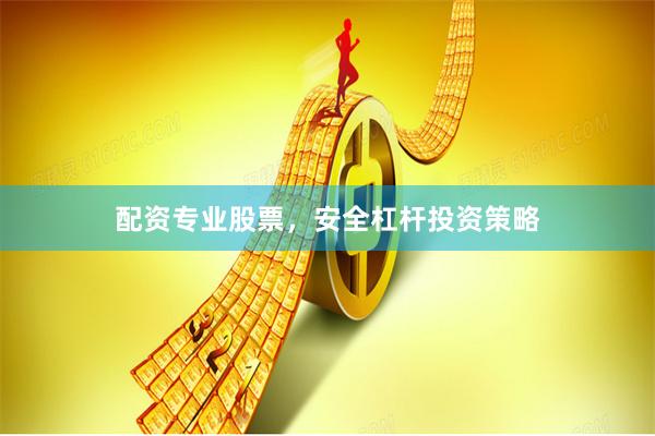 配资专业股票，安全杠杆投资策略