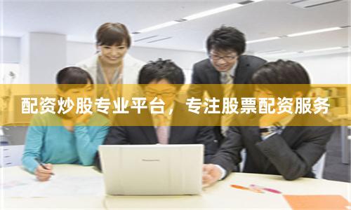 配资炒股专业平台，专注股票配资服务