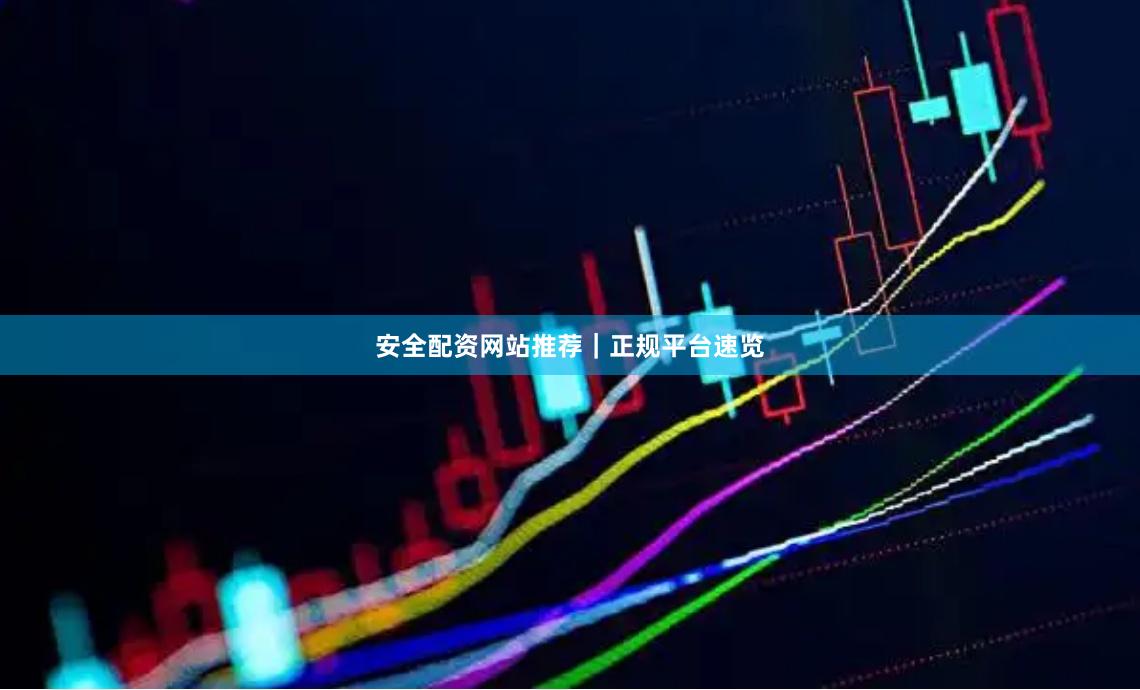 安全配资网站推荐｜正规平台速览