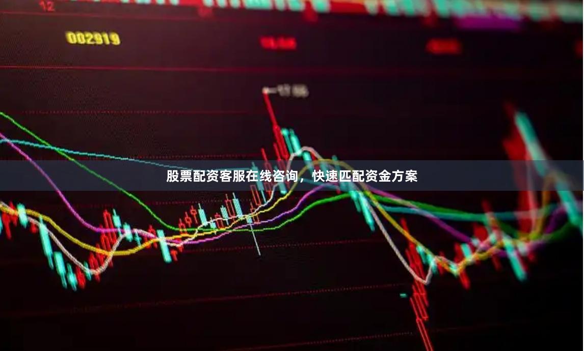 股票配资客服在线咨询，快速匹配资金方案