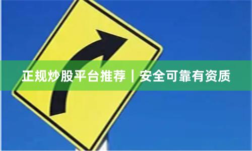 正规炒股平台推荐｜安全可靠有资质